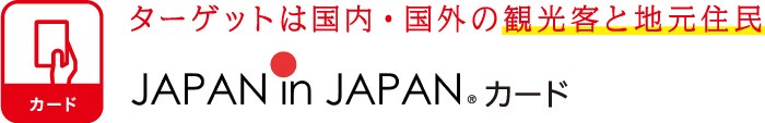 カード ターゲットは国内・国外の観光客と地元住民 JAPAN in JAPAN©カード