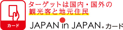 カード ターゲットは国内・国外の観光客と地元住民 JAPAN in JAPAN©カード